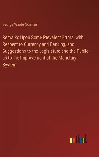 Cover image for Remarks Upon Some Prevalent Errors, with Respect to Currency and Banking, and Suggestions to the Legislature and the Public as to the Improvement of the Monetary System