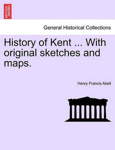 Cover image for History of Kent ... with Original Sketches and Maps.