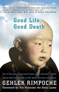 Cover image for Good Life, Good Death: One of the Last Reincarnated Lamas to Be Educated in Tibet Shares Hard-Won Wisdom on Life, Death, and What Comes After
