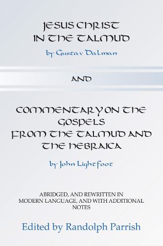 Cover image for Jesus Christ in the Talmud and Commentary on the Gospels from the Talmud and the Hebraica: Abridged, and Rewritten in Modern Language, and with Additional Notes