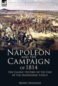 Cover image for Napoleon and the Campaign of 1814: the Classic History of the End of the Napoleonic Epoch