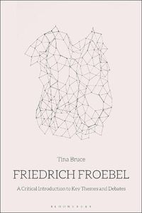 Cover image for Friedrich Froebel: A Critical Introduction to Key Themes and Debates