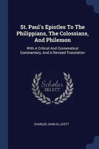 Cover image for St. Paul's Epistles to the Philippians, the Colossians, and Philemon: With a Critical and Grammatical Commentary, and a Revised Translation