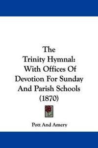 Cover image for The Trinity Hymnal: With Offices Of Devotion For Sunday And Parish Schools (1870)