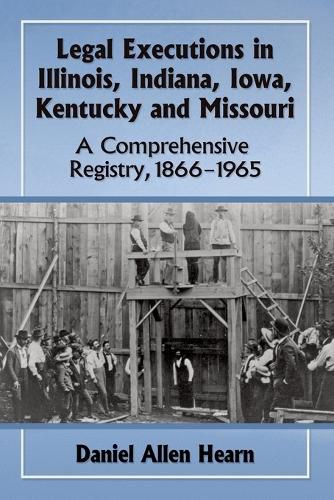 Legal Executions in Illinois, Indiana, Iowa, Kentucky and Missouri: A Comprehensive Registry, 1866-1965