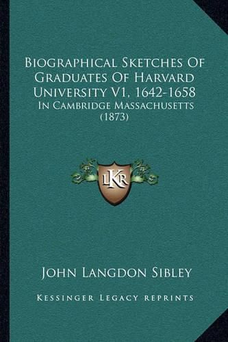 Biographical Sketches of Graduates of Harvard University V1, 1642-1658: In Cambridge Massachusetts (1873)