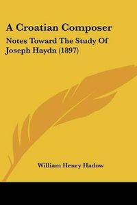 Cover image for A Croatian Composer: Notes Toward the Study of Joseph Haydn (1897)