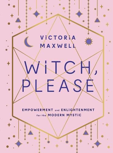 Witch, Please: Empowerment and Enlightenment for the Modern Mystic