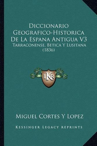 Cover image for Diccionario Geografico-Historica de La Espana Antigua V3: Tarraconense, Betica y Lusitana (1836)