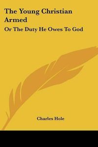 Cover image for The Young Christian Armed: Or the Duty He Owes to God