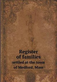 Cover image for Register of families settled at the town of Medford, Mass