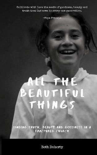 Cover image for All Beautiful Things: Finding Faith, Beauty and Goodness in a Fractured Church