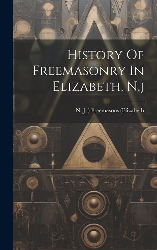 Cover image for History Of Freemasonry In Elizabeth, N.j