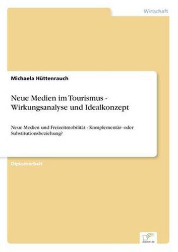 Cover image for Neue Medien im Tourismus - Wirkungsanalyse und Idealkonzept: Neue Medien und Freizeitmobilitat - Komplementar- oder Substitutionsbeziehung?