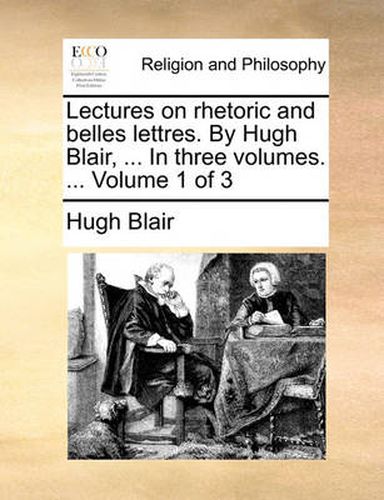 Cover image for Lectures on Rhetoric and Belles Lettres. by Hugh Blair, ... in Three Volumes. ... Volume 1 of 3