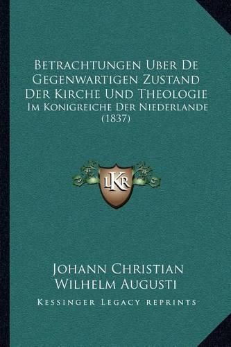 Betrachtungen Uber de Gegenwartigen Zustand Der Kirche Und Theologie: Im Konigreiche Der Niederlande (1837)