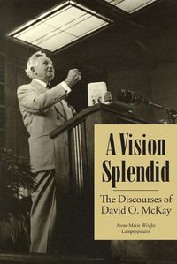 Cover image for A Vision Splendid: The Discourses of David O. McKay