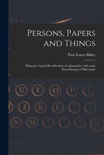 Cover image for Persons, Papers and Things: Being the Casual Recollections of a Journalist, With Some Flounderings in Philosophy