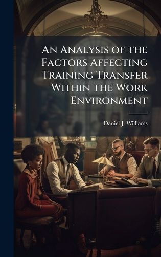 Cover image for An Analysis of the Factors Affecting Training Transfer Within the Work Environment
