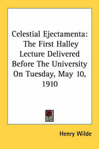 Cover image for Celestial Ejectamenta: The First Halley Lecture Delivered Before the University on Tuesday, May 10, 1910