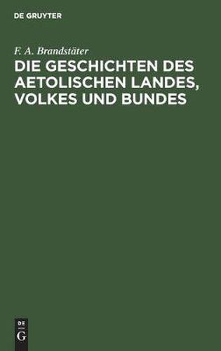 Cover image for Die Geschichten Des Aetolischen Landes, Volkes Und Bundes: In 3 Buchern Nach Den Quellen Dargestellt Nebst Einer Historiographischen Abhandlung UEber Polybius