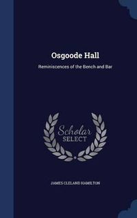 Cover image for Osgoode Hall: Reminiscences of the Bench and Bar