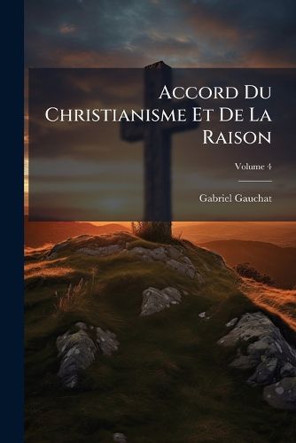 Cover image for Accord Du Christianisme Et de La Raison, Volume 4