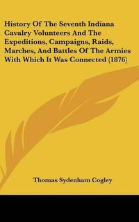 Cover image for History of the Seventh Indiana Cavalry Volunteers and the Expeditions, Campaigns, Raids, Marches, and Battles of the Armies with Which It Was Connected (1876)