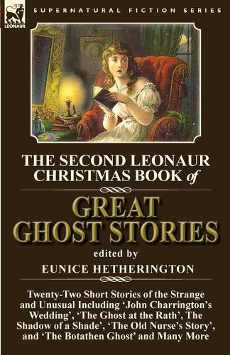 Cover image for The Second Leonaur Christmas Book of Great Ghost Stories: Twenty-Two Short Stories of the Strange and Unusual Including 'John Charrington's Wedding', 'The Ghost at the Rath', The Shadow of a Shade', 'The Old Nurse's Story', and 'The Botathen Ghost