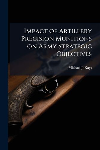 Cover image for Impact of Artillery Precision Munitions on Army Strategic Objectives