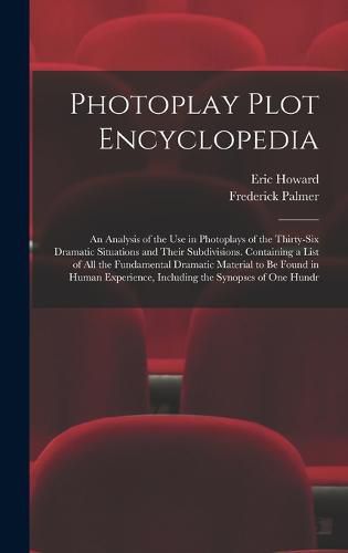 Photoplay Plot Encyclopedia; an Analysis of the use in Photoplays of the Thirty-six Dramatic Situations and Their Subdivisions. Containing a List of all the Fundamental Dramatic Material to be Found in Human Experience, Including the Synopses of one Hundr