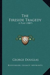 Cover image for The Fireside Tragedy the Fireside Tragedy: A Play (1887) a Play (1887)