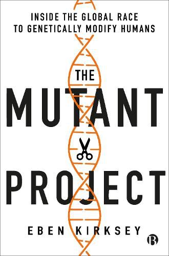 The Mutant Project: Inside the Global Race to Genetically Modify Humans