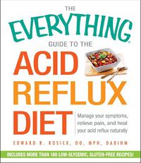 Cover image for The Everything Guide to the Acid Reflux Diet: Manage Your Symptoms, Relieve Pain, and Heal Your Acid Reflux Naturally