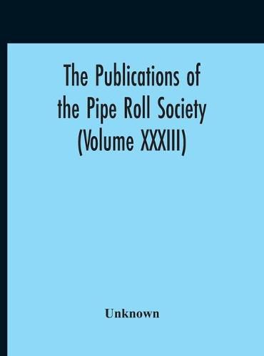 Cover image for The Publications Of The Pipe Roll Society (Volume XXXIII)