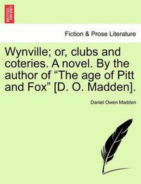 Cover image for Wynville; or, clubs and coteries. A novel. By the author of The age of Pitt and Fox [D. O. Madden].