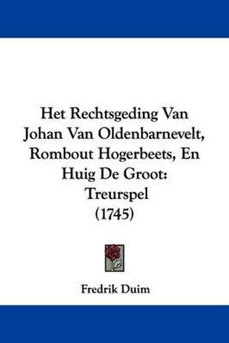 Cover image for Het Rechtsgeding Van Johan Van Oldenbarnevelt, Rombout Hogerbeets, En Huig de Groot: Treurspel (1745)