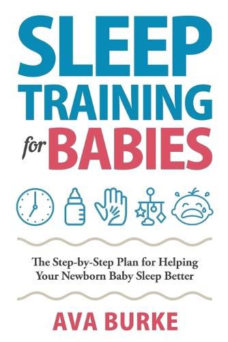 Cover image for Sleep Training for Babies: The Step-By-Step Plan for Helping Your Newborn Baby Sleep Better
