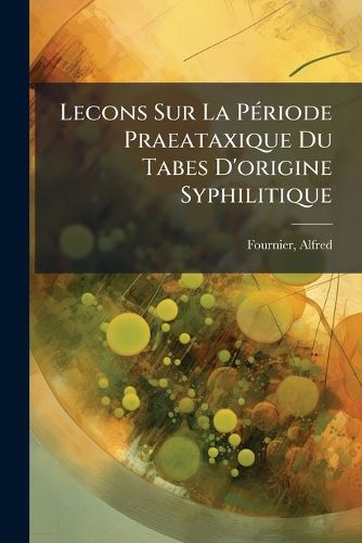 Cover image for Lecons Sur La P Riode Praeataxique Du Tabes D'Origine Syphilitique