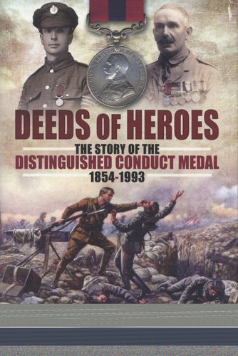 Deeds of Heroes: The Story of the Distinguished Conduct Medal 1854-1993
