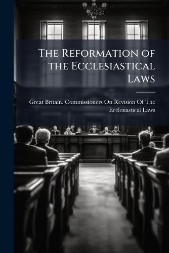 Cover image for The Reformation of the Ecclesiastical Laws: As Attempted in the Reigns of King Henry VIII, King Edward VI, and Queen Elizabeth