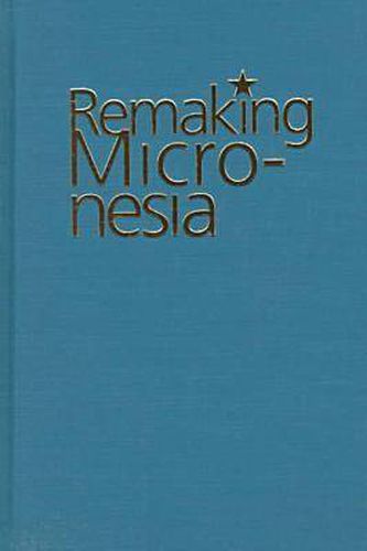 Cover image for Remaking Micronesia: Discourses Over Development in a Pacific Territory, 1944-82