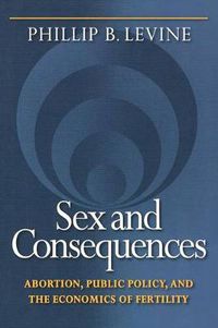 Cover image for Sex and Consequences: Abortion, Public Policy, and the Economics of Fertility