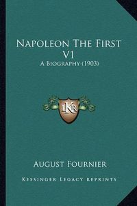 Cover image for Napoleon the First V1: A Biography (1903)