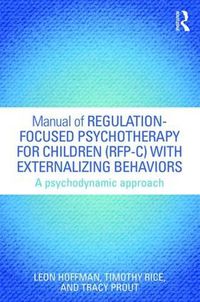 Cover image for Manual of Regulation-Focused Psychotherapy for Children (RFP-C) with Externalizing Behaviors: A Psychodynamic Approach