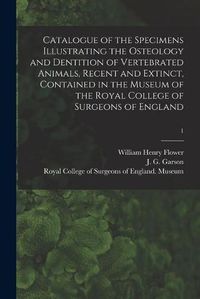 Cover image for Catalogue of the Specimens Illustrating the Osteology and Dentition of Vertebrated Animals, Recent and Extinct, Contained in the Museum of the Royal College of Surgeons of England; 1