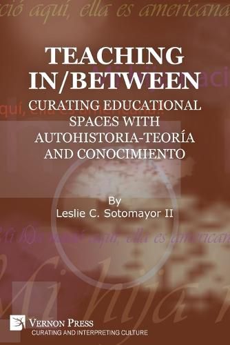 Cover image for Teaching In/Between: Curating Educational Spaces with autohistoria-teoria and conocimiento