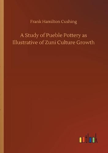 Cover image for A Study of Pueble Pottery as Illustrative of Zuni Culture Growth