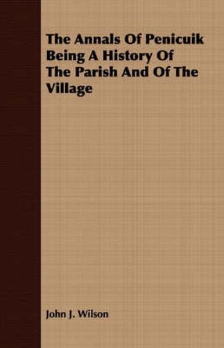Cover image for The Annals Of Penicuik Being A History Of The Parish And Of The Village