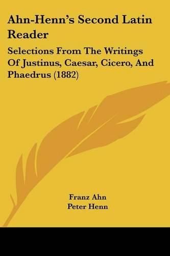Cover image for Ahn-Henn's Second Latin Reader: Selections from the Writings of Justinus, Caesar, Cicero, and Phaedrus (1882)